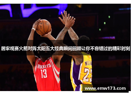 居家观赛火箭对阵太阳五大经典瞬间回顾让你不容错过的精彩时刻 居家观赛火箭对阵太阳五大经典瞬间回顾让你不容错过的精彩时刻