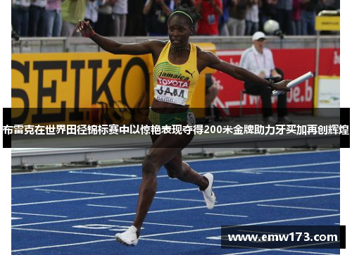 布雷克在世界田径锦标赛中以惊艳表现夺得200米金牌助力牙买加再创辉煌